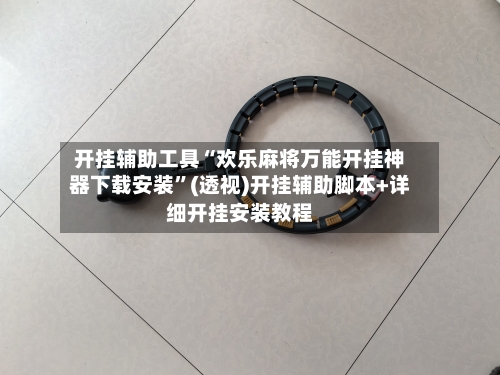 开挂辅助工具“欢乐麻将万能开挂神器下载安装”(透视)开挂辅助脚本+详细开挂安装教程-第2张图片
