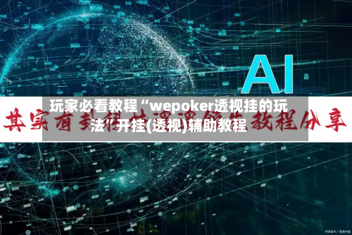 玩家必看教程“wepoker透视挂的玩法	”开挂(透视)辅助教程-第2张图片