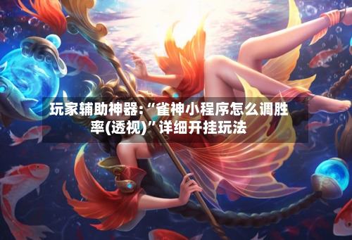 玩家辅助神器:“雀神小程序怎么调胜率(透视)”详细开挂玩法-第2张图片