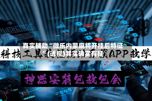 真实辅助“微乐内蒙麻将开挂后特征”(透视)其实确实有挂-第2张图片