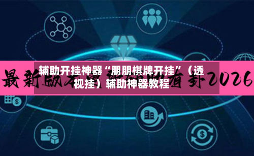 辅助开挂神器“朋朋棋牌开挂	”（透视挂）辅助神器教程-第2张图片