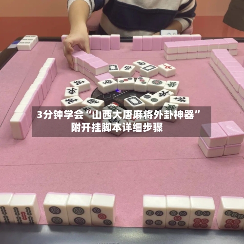 3分钟学会“山西大唐麻将外卦神器”附开挂脚本详细步骤