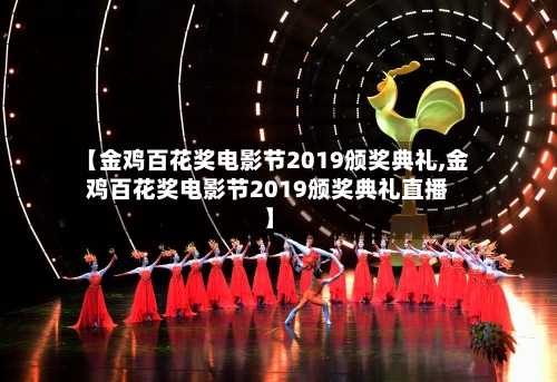 【金鸡百花奖电影节2019颁奖典礼,金鸡百花奖电影节2019颁奖典礼直播】-第2张图片