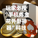 玩家必搜“手机炸金花外卦神器”科技辅助神器手机版-第3张图片