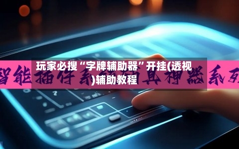 玩家必搜“字牌辅助器”开挂(透视)辅助教程-第2张图片