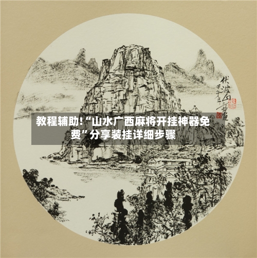 教程辅助!“山水广西麻将开挂神器免费”分享装挂详细步骤-第2张图片