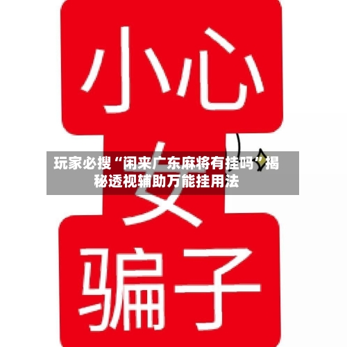 玩家必搜“闲来广东麻将有挂吗”揭秘透视辅助万能挂用法-第2张图片