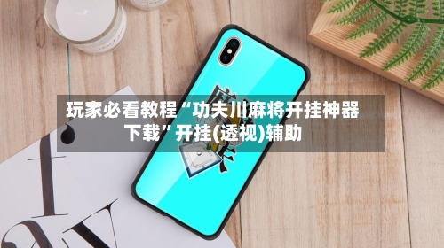 玩家必看教程“功夫川麻将开挂神器下载”开挂(透视)辅助-第2张图片