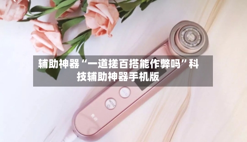 辅助神器“一道搓百搭能作弊吗	”科技辅助神器手机版-第2张图片