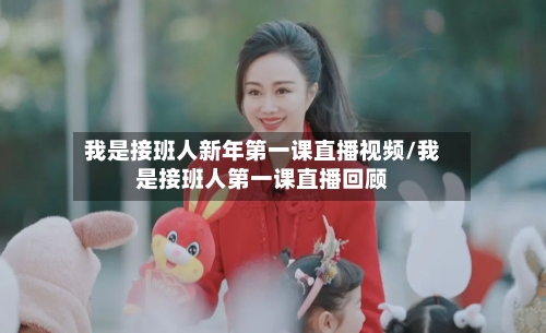 我是接班人新年第一课直播视频/我是接班人第一课直播回顾