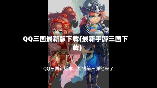 QQ三国最新版下载(最新手游三国下载)-第2张图片