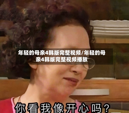 年轻的母亲4韩版完整视频/年轻的母亲4韩版完整视频播放
