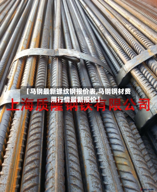【马钢最新螺纹钢报价表,马钢钢材费用行情最新报价】