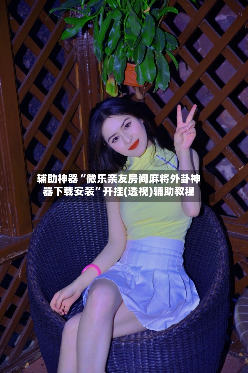 辅助神器“微乐亲友房间麻将外卦神器下载安装	”开挂(透视)辅助教程-第1张图片