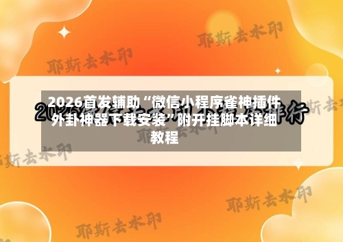 2026首发辅助“微信小程序雀神插件外卦神器下载安装	”附开挂脚本详细教程-第2张图片
