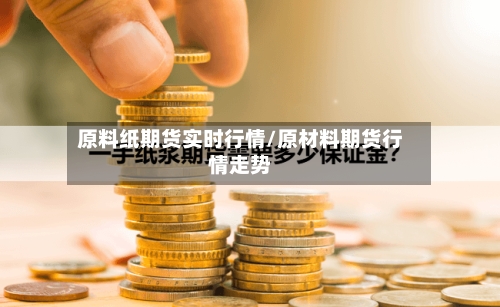 原料纸期货实时行情/原材料期货行情走势