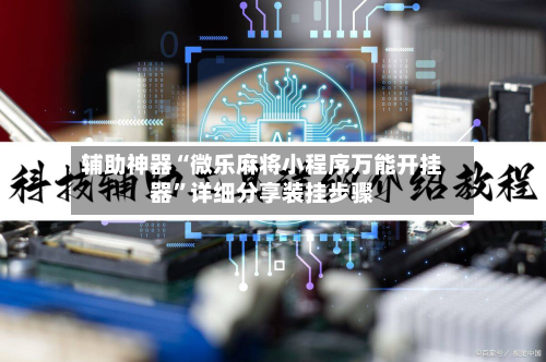 辅助神器“微乐麻将小程序万能开挂器”详细分享装挂步骤-第3张图片