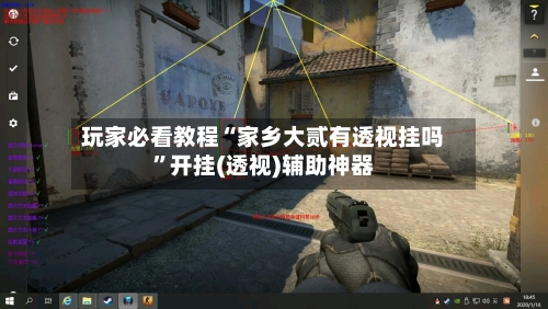 玩家必看教程“家乡大贰有透视挂吗	”开挂(透视)辅助神器-第3张图片
