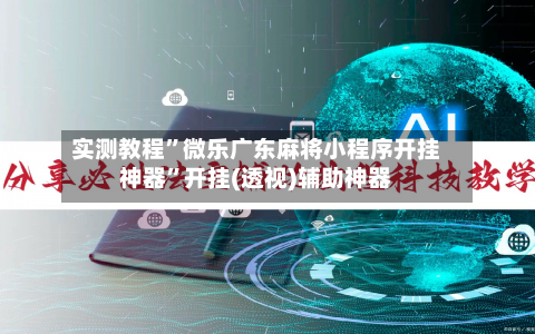 实测教程”微乐广东麻将小程序开挂神器	”开挂(透视)辅助神器-第2张图片