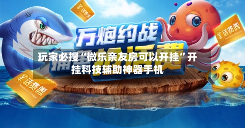 玩家必搜“微乐亲友房可以开挂”开挂科技辅助神器手机-第2张图片