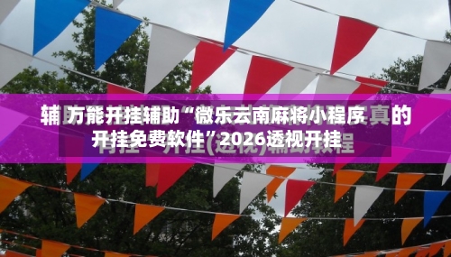 万能开挂辅助“微乐云南麻将小程序开挂免费软件”2026透视开挂-第2张图片