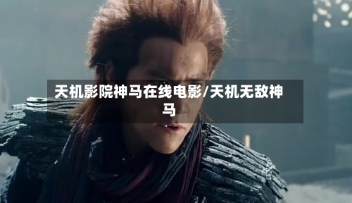 天机影院神马在线电影/天机无敌神马-第2张图片