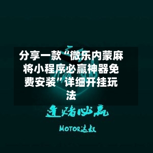 分享一款“微乐内蒙麻将小程序必赢神器免费安装”详细开挂玩法-第2张图片