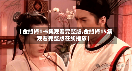 【金瓶梅1-5集观看完整版,金瓶梅15集观看完整版在线播放】