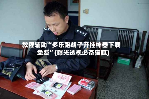 教程辅助“多乐跑胡子开挂神器下载免费	”(曝光透视必备猫腻)-第2张图片