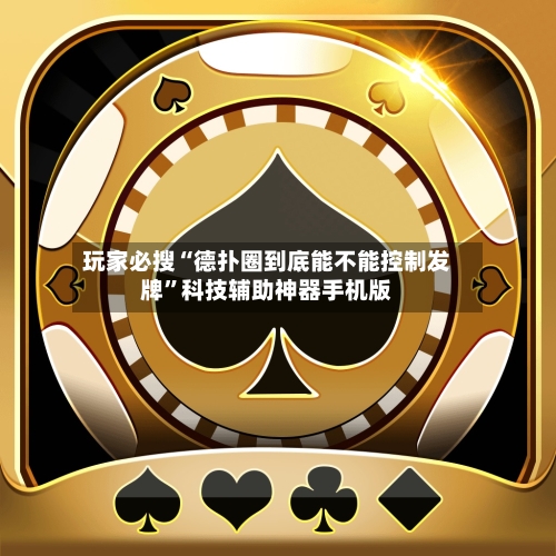 玩家必搜“德扑圈到底能不能控制发牌”科技辅助神器手机版-第2张图片