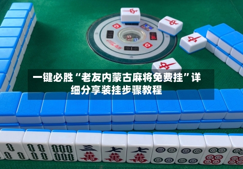 一键必胜“老友内蒙古麻将免费挂”详细分享装挂步骤教程-第2张图片