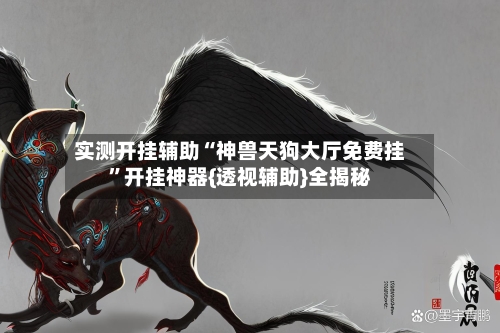 实测开挂辅助“神兽天狗大厅免费挂”开挂神器{透视辅助}全揭秘-第2张图片