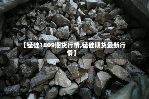【锰硅1809期货行情,锰硅期货最新行情】-第3张图片