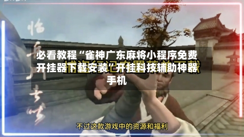 必看教程“雀神广东麻将小程序免费开挂器下载安装	”开挂科技辅助神器手机-第2张图片