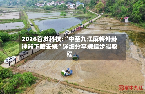 2026首发科技:“中至九江麻将外卦神器下载安装”详细分享装挂步骤教程-第3张图片