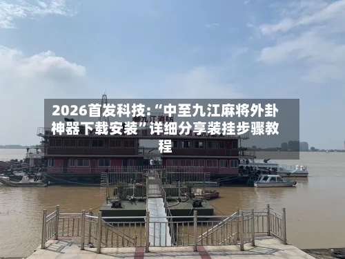 2026首发科技:“中至九江麻将外卦神器下载安装	”详细分享装挂步骤教程-第2张图片