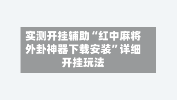 实测开挂辅助“红中麻将外卦神器下载安装”详细开挂玩法-第3张图片