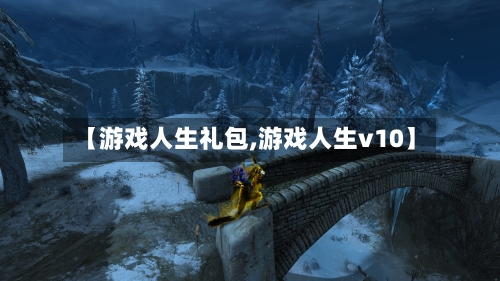 【游戏人生礼包,游戏人生v10】