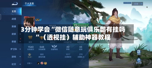 3分钟学会“微信随意玩俱乐部有挂吗	”（透视挂）辅助神器教程-第2张图片