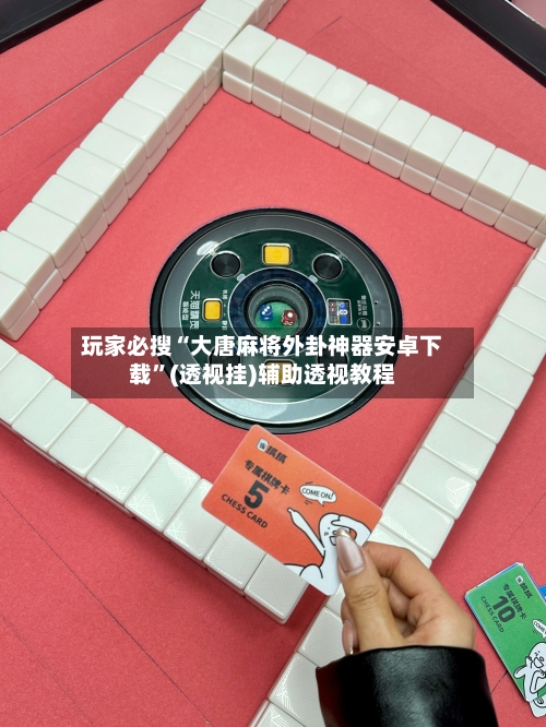 玩家必搜“大唐麻将外卦神器安卓下载	”(透视挂)辅助透视教程-第3张图片