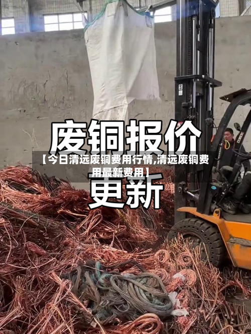 【今日清远废铜费用行情,清远废铜费用最新费用】