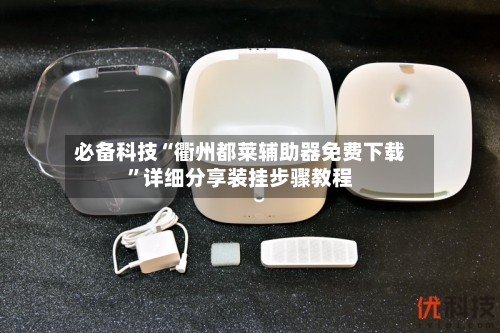 必备科技“衢州都莱辅助器免费下载	”详细分享装挂步骤教程-第3张图片