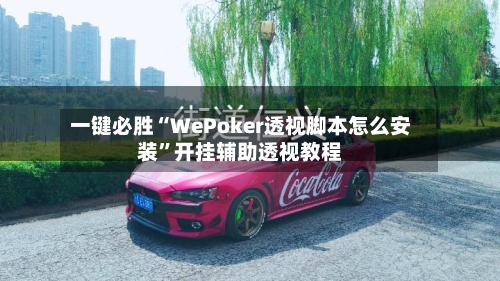 一键必胜“WePoker透视脚本怎么安装	”开挂辅助透视教程-第2张图片