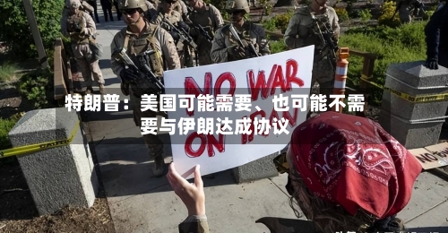 特朗普：美国可能需要	、也可能不需要与伊朗达成协议-第2张图片