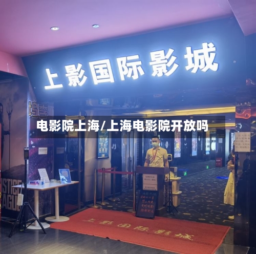 电影院上海/上海电影院开放吗-第2张图片