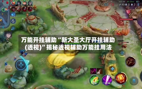 万能开挂辅助“新大圣大厅开挂辅助(透视)”揭秘透视辅助万能挂用法-第2张图片