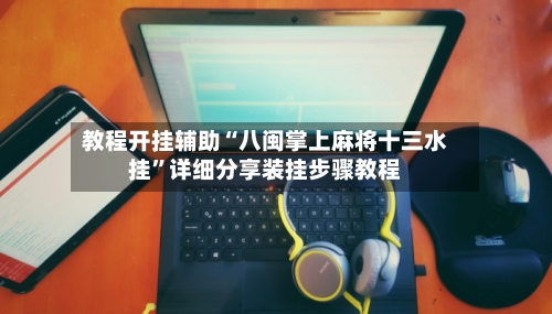 教程开挂辅助“八闽掌上麻将十三水挂”详细分享装挂步骤教程