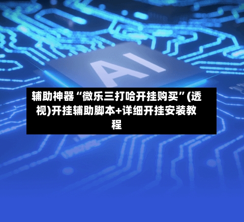 辅助神器“微乐三打哈开挂购买”(透视)开挂辅助脚本+详细开挂安装教程-第2张图片