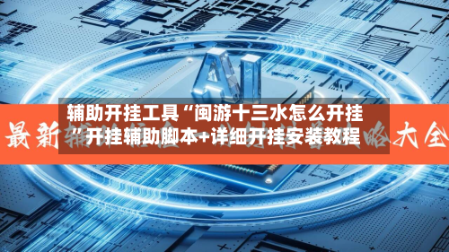 辅助开挂工具“闽游十三水怎么开挂”开挂辅助脚本+详细开挂安装教程