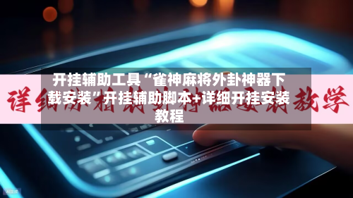开挂辅助工具“雀神麻将外卦神器下载安装”开挂辅助脚本+详细开挂安装教程-第2张图片